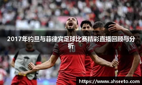 2017年约旦与菲律宾足球比赛精彩直播回顾与分析