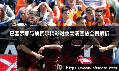 巴塞罗那与埃瓦尔精彩对决高清回放全景解析