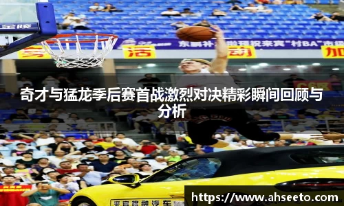 奇才与猛龙季后赛首战激烈对决精彩瞬间回顾与分析