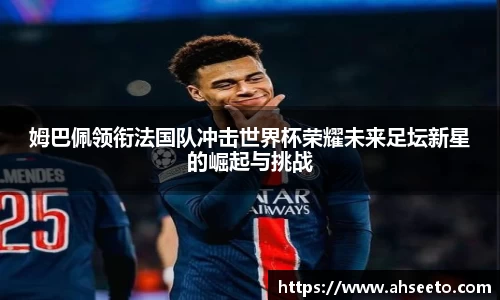 姆巴佩领衔法国队冲击世界杯荣耀未来足坛新星的崛起与挑战